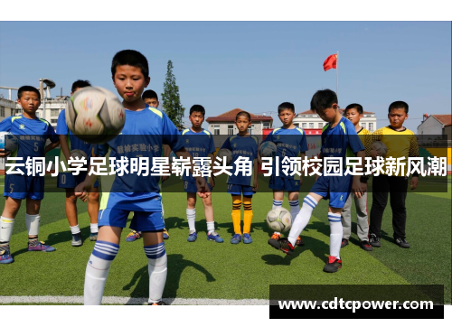 云铜小学足球明星崭露头角 引领校园足球新风潮