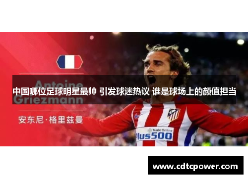 中国哪位足球明星最帅 引发球迷热议 谁是球场上的颜值担当