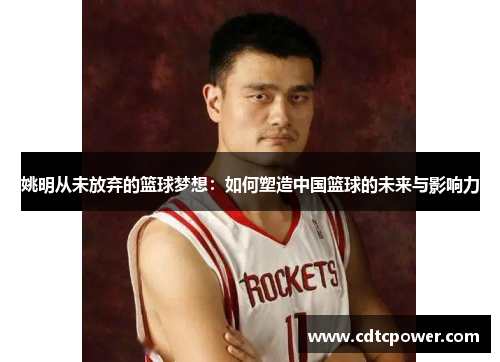 姚明从未放弃的篮球梦想：如何塑造中国篮球的未来与影响力