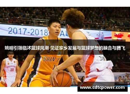姚明引领临沭篮球风潮 见证家乡发展与篮球梦想的融合与腾飞