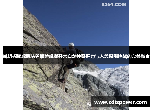 姚明探秘虎跳峡勇攀险峰揭开大自然神奇魅力与人类极限挑战的完美融合