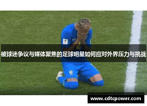 被球迷争议与媒体聚焦的足球明星如何应对外界压力与挑战