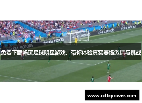 免费下载畅玩足球明星游戏，带你体验真实赛场激情与挑战