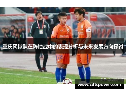 重庆网球队在阵地战中的表现分析与未来发展方向探讨