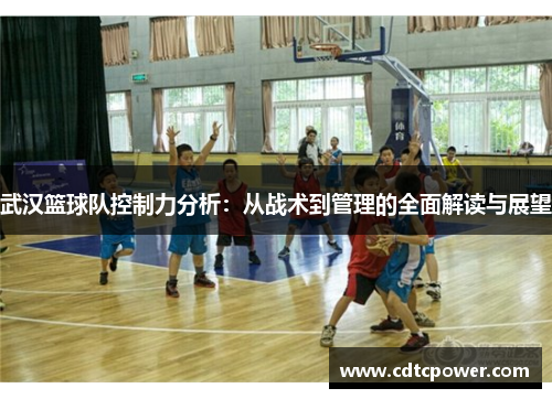 武汉篮球队控制力分析：从战术到管理的全面解读与展望
