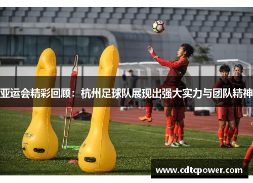 亚运会精彩回顾：杭州足球队展现出强大实力与团队精神