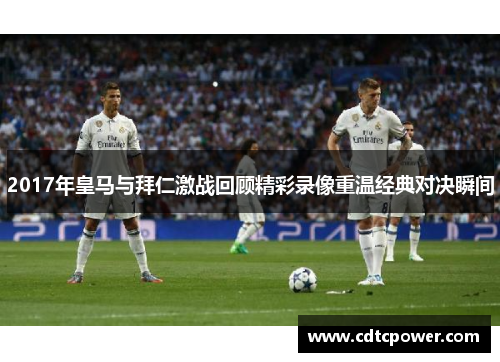 2017年皇马与拜仁激战回顾精彩录像重温经典对决瞬间