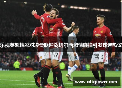 乐视英超精彩对决曼联迎战切尔西激情碰撞引发球迷热议