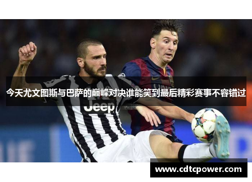 今天尤文图斯与巴萨的巅峰对决谁能笑到最后精彩赛事不容错过