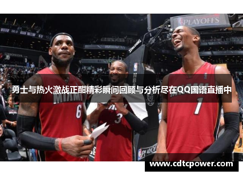 勇士与热火激战正酣精彩瞬间回顾与分析尽在QQ国语直播中