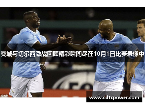 曼城与切尔西激战回顾精彩瞬间尽在10月1日比赛录像中