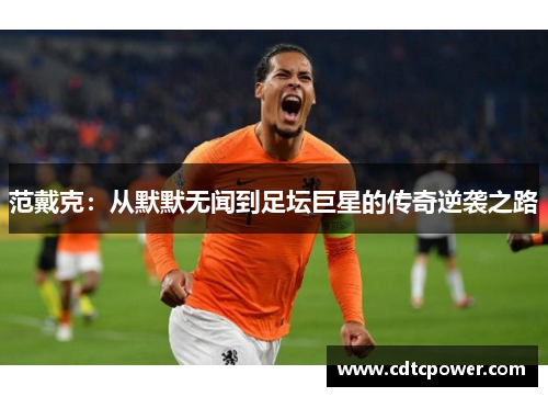 范戴克：从默默无闻到足坛巨星的传奇逆袭之路