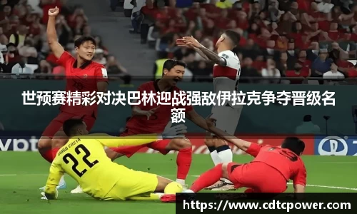 世预赛精彩对决巴林迎战强敌伊拉克争夺晋级名额